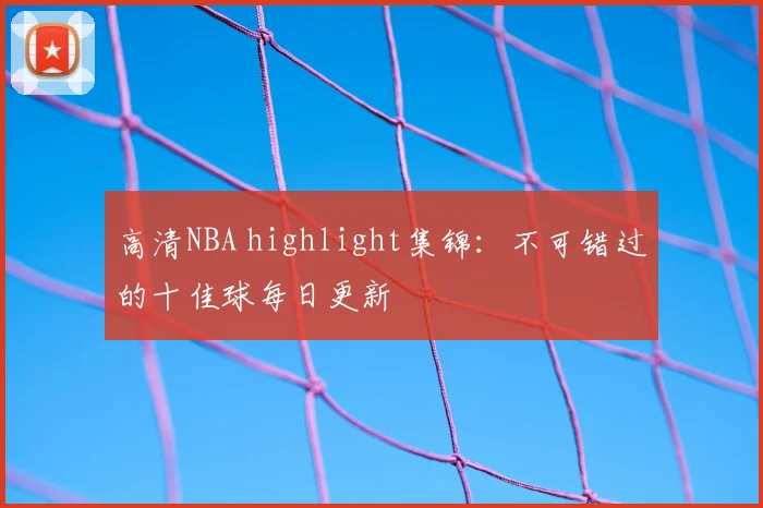 高清NBA highlight集锦：不可错过的十佳球每日更新