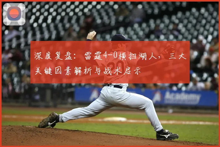 深度复盘：雷霆4-0横扫湖人，三大关键因素解析与战术启示