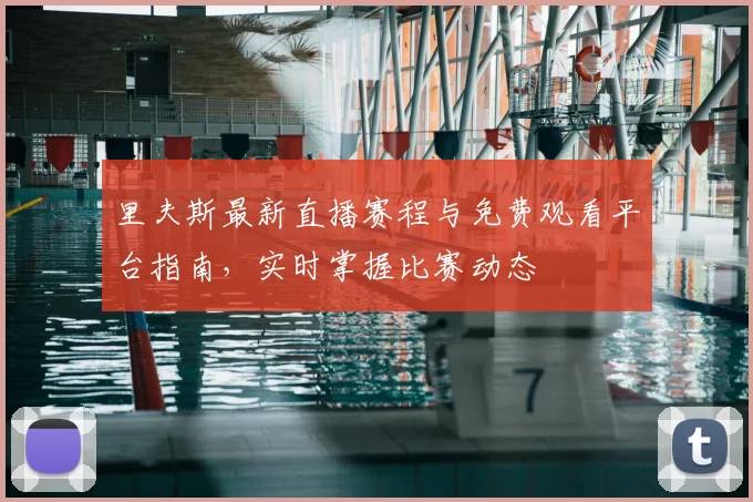 里夫斯最新直播赛程与免费观看平台指南,实时掌握比赛动态