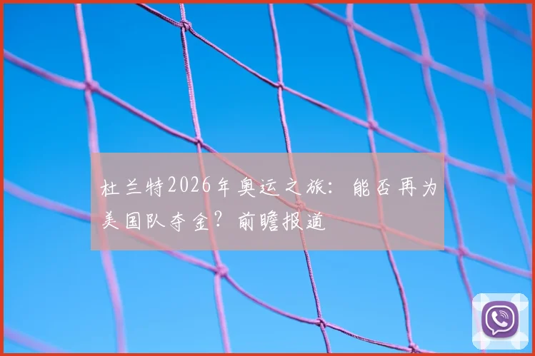 杜兰特2026年奥运之旅：能否再为美国队夺金？前瞻报道