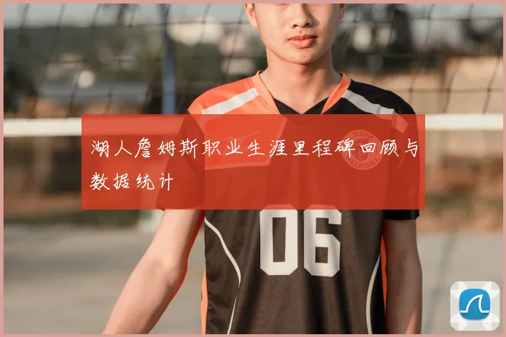 湖人詹姆斯职业生涯里程碑回顾与数据统计