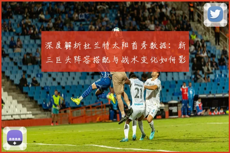 深度解析杜兰特太阳首秀数据:新三巨头阵容搭配与战术变化如何影响西部格局