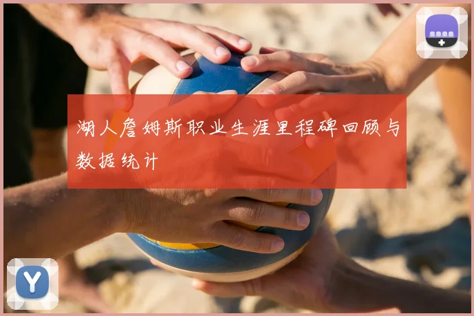 湖人詹姆斯职业生涯里程碑回顾与数据统计